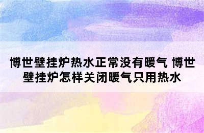 博世壁挂炉热水正常没有暖气 博世壁挂炉怎样关闭暖气只用热水